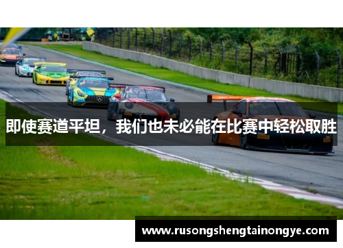 即使赛道平坦，我们也未必能在比赛中轻松取胜